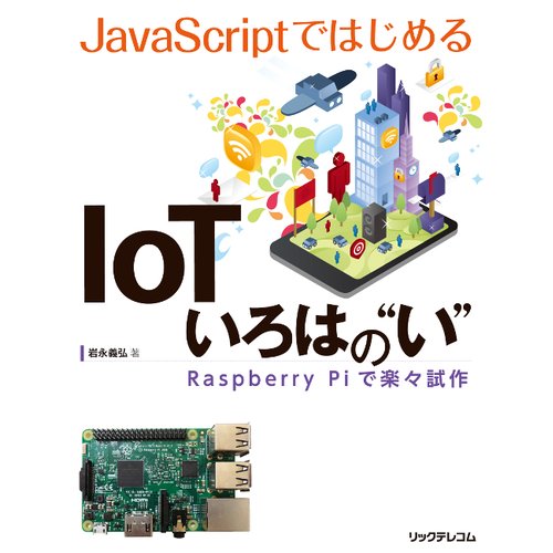 JavaScriptではじめるIoT いろはの“い” ──Raspberry Piで楽々試作--販売終了